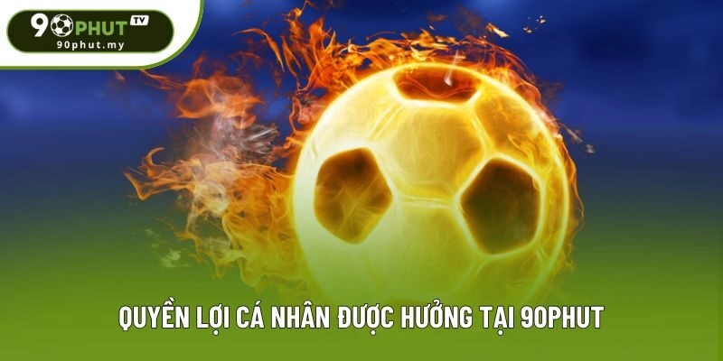 Quyền lợi cá nhân được hưởng tại 90phut Quyền lợi cá nhân được hưởng tại 90phut