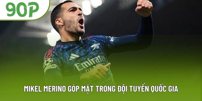 Mikel Merino góp mặt trong đội tuyển quốc gia Mikel Merino góp mặt trong đội tuyển quốc gia
