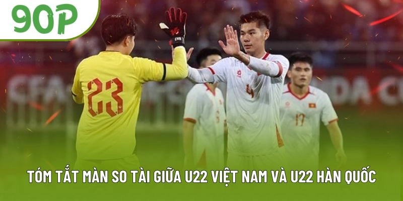 Tóm tắt màn so tài giữa U22 Việt Nam và U22 Hàn Quốc Tóm tắt màn so tài giữa U22 Việt Nam và U22 Hàn Quốc